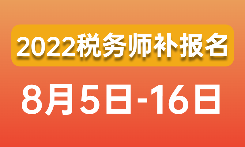 2022年度税务师职业资格考试补报名已经开始！具体缴费时间、考试时间及报名注意事项..